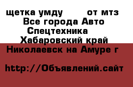 щетка умду-80.82 от мтз  - Все города Авто » Спецтехника   . Хабаровский край,Николаевск-на-Амуре г.